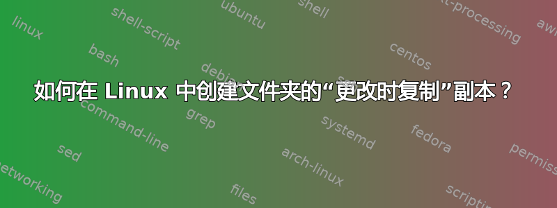 如何在 Linux 中创建文件夹的“更改时复制”副本？