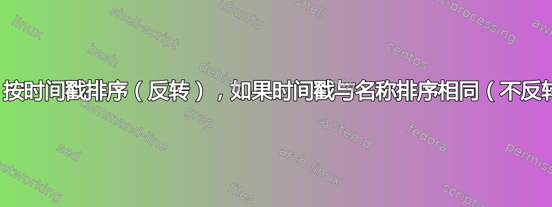 ls：按时间戳排序（反转），如果时间戳与名称排序相同（不反转）