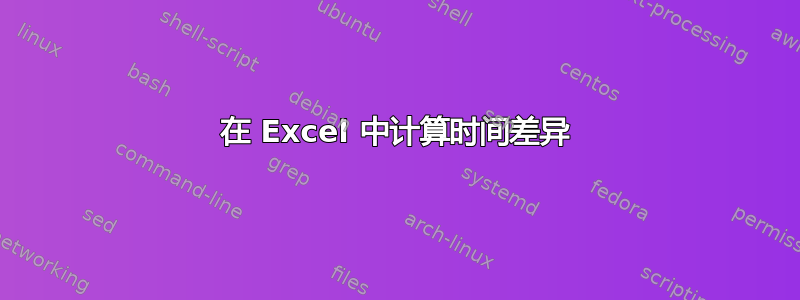 在 Excel 中计算时间差异