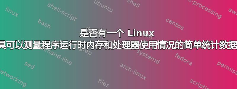 是否有一个 Linux 工具可以测量程序运行时内存和处理器使用情况的简单统计数据？