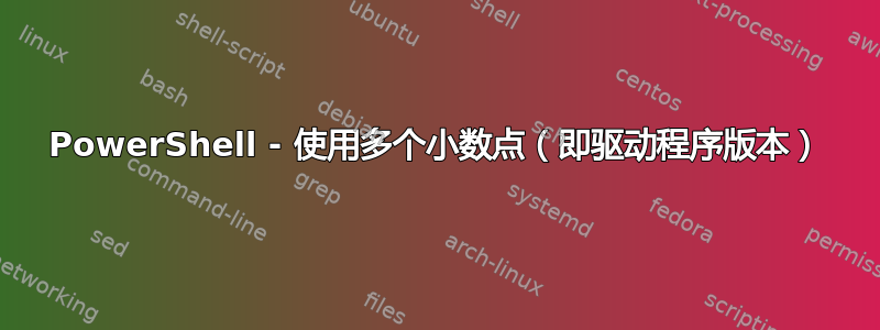 PowerShell - 使用多个小数点（即驱动程序版本）