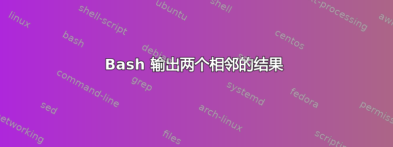 Bash 输出两个相邻的结果