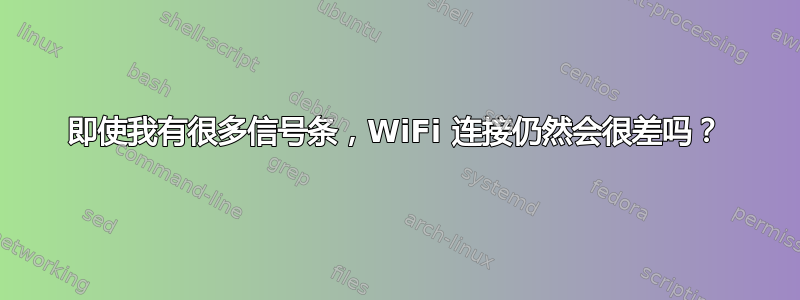 即使我有很多信号条，WiFi 连接仍然会很差吗？