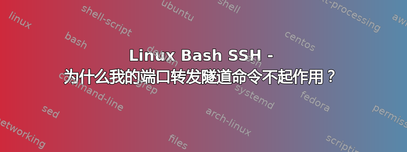 Linux Bash SSH - 为什么我的端口转发隧道命令不起作用？