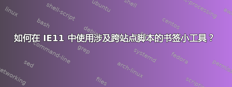 如何在 IE11 中使用涉及跨站点脚本的书签小工具？