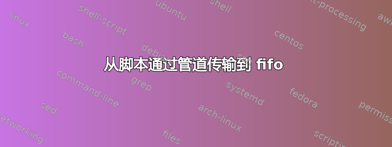 从脚本通过管道传输到 fifo