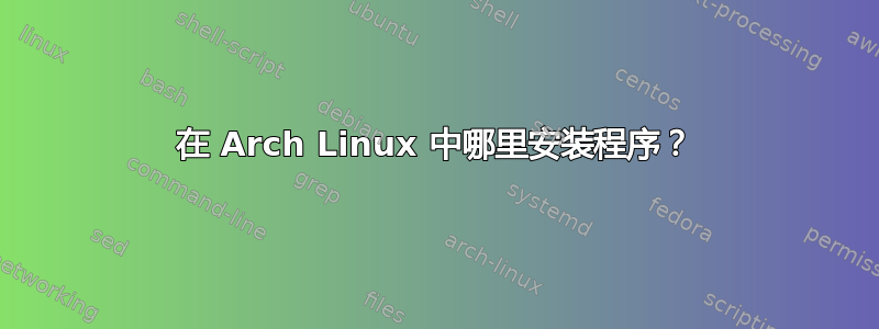 在 Arch Linux 中哪里安装程序？