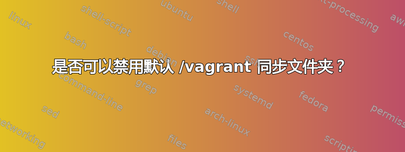 是否可以禁用默认 /vagrant 同步文件夹？