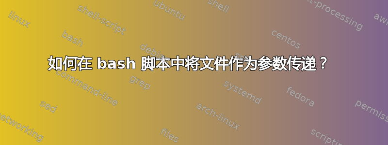 如何在 bash 脚本中将文件作为参数传递？ 