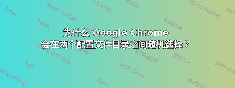 为什么 Google Chrome 会在两个配置文件目录之间随机选择？