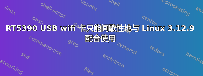 RT5390 USB wifi 卡只能间歇性地与 Linux 3.12.9 配合使用