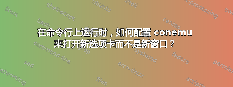 在命令行上运行时，如何配置 conemu 来打开新选项卡而不是新窗口？