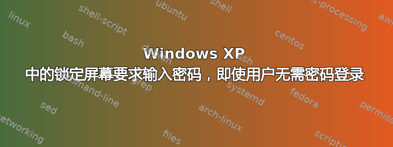 Windows XP 中的锁定屏幕要求输入密码，即使用户无需密码登录