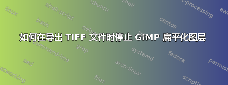 如何在导出 TIFF 文件时停止 GIMP 扁平化图层