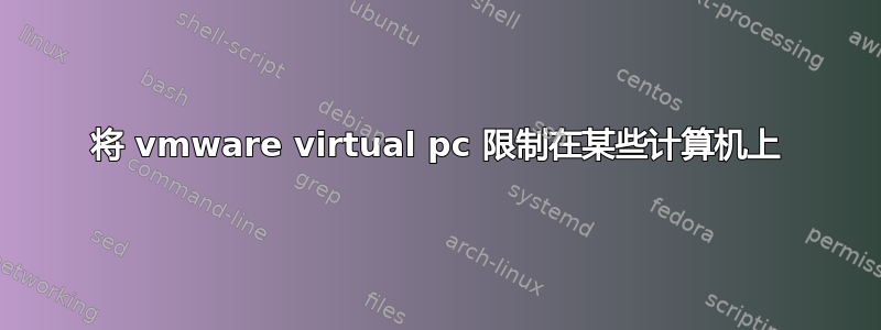 将 vmware virtual pc 限制在某些计算机上