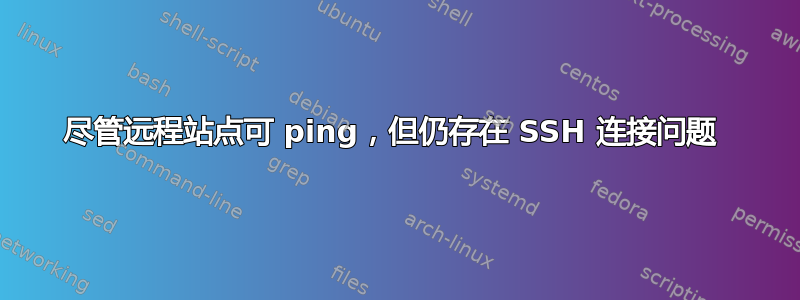 尽管远程站点可 ping，但仍存在 SSH 连接问题 