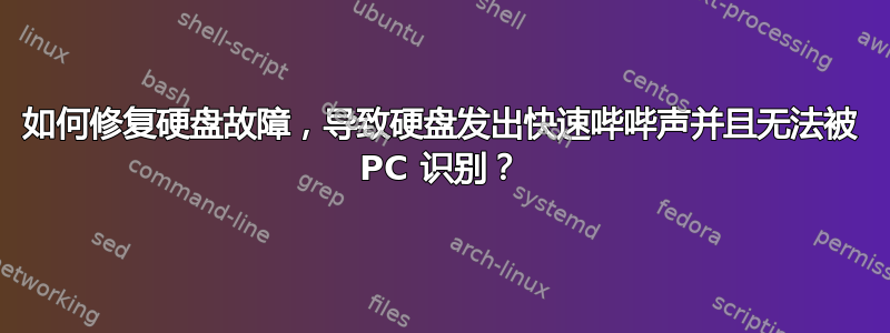 如何修复硬盘故障，导致硬盘发出快速哔哔声并且无法被 PC 识别？