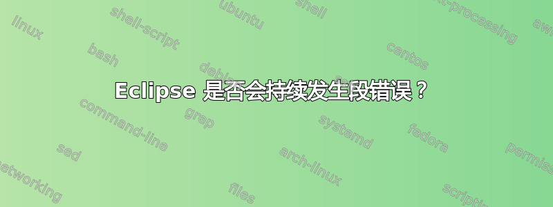 Eclipse 是否会持续发生段错误？