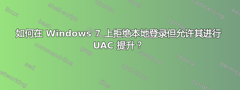 如何在 Windows 7 上拒绝本地登录但允许其进行 UAC 提升？