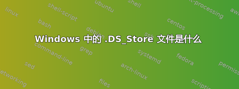 Windows 中的 .DS_Store 文件是什么