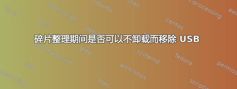 碎片整理期间是否可以不卸载而移除 USB