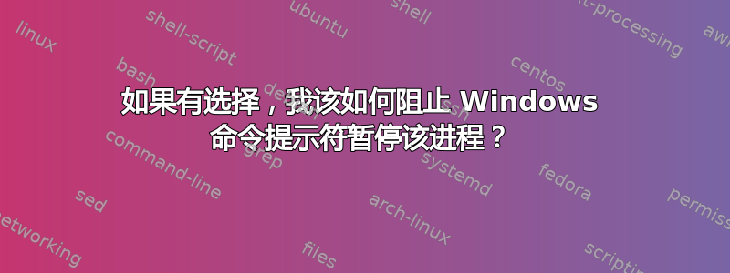 如果有选择，我该如何阻止 Windows 命令提示符暂停该进程？