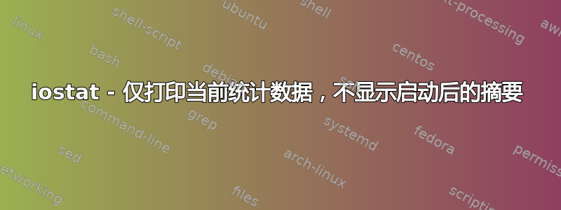 iostat - 仅打印当前统计数据，不显示启动后的摘要