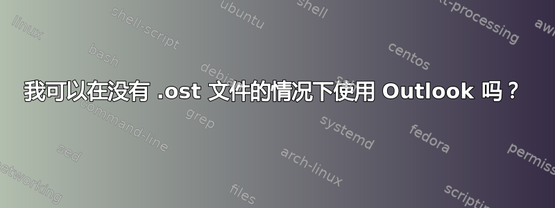 我可以在没有 .ost 文件的情况下使用 Outlook 吗？