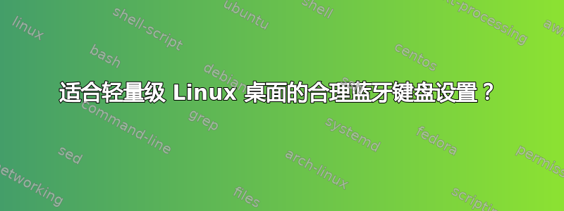 适合轻量级 Linux 桌面的合理蓝牙键盘设置？