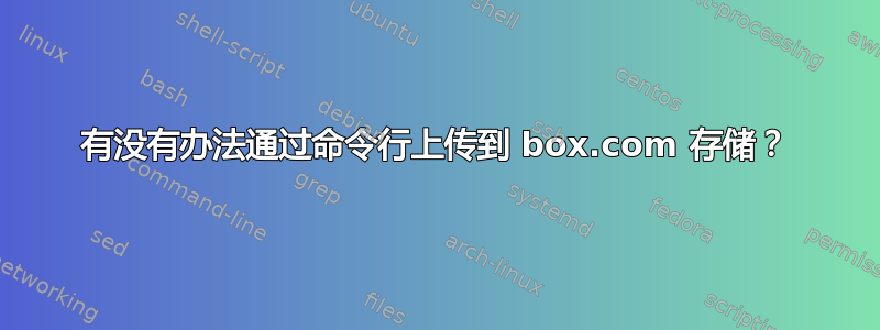 有没有办法通过命令行上传到 box.com 存储？