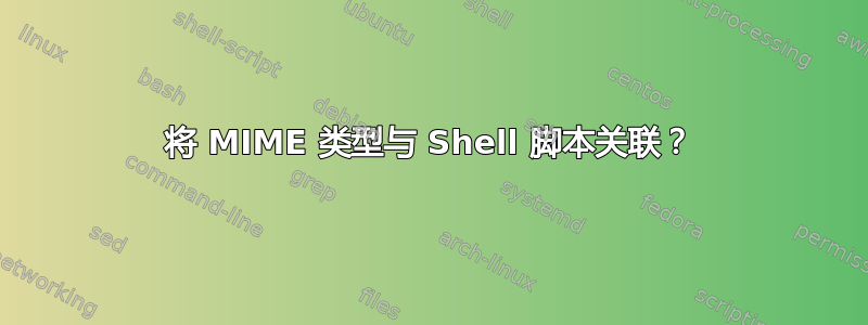 将 MIME 类型与 Shell 脚本关联？