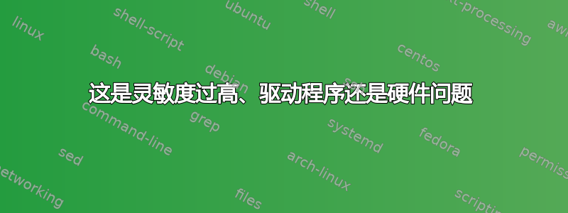 这是灵敏度过高、驱动程序还是硬件问题