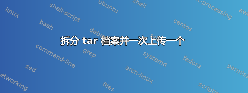 拆分 tar 档案并一次上传一个