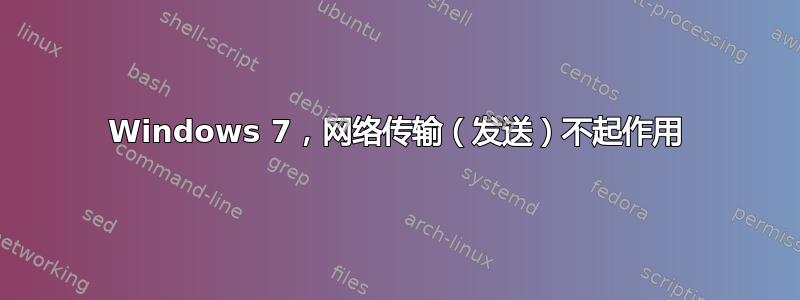 Windows 7，网络传输（发送）不起作用