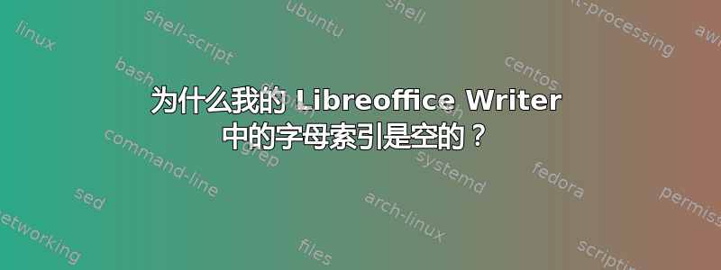 为什么我的 Libreoffice Writer 中的字母索引是空的？