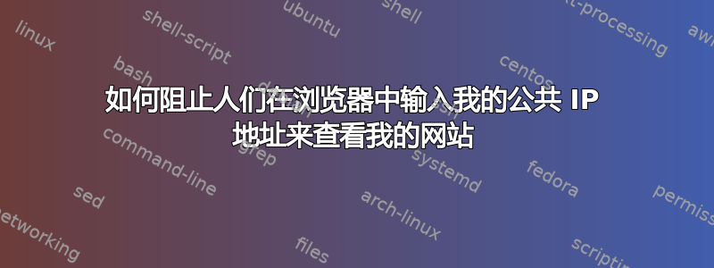 如何阻止人们在浏览器中输入我的公共 IP 地址来查看我的网站