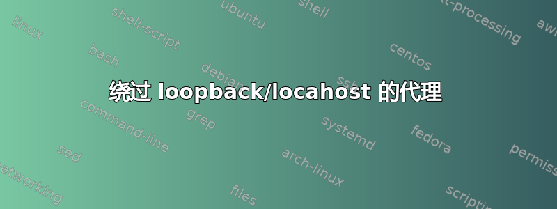 绕过 loopback/locahost 的代理