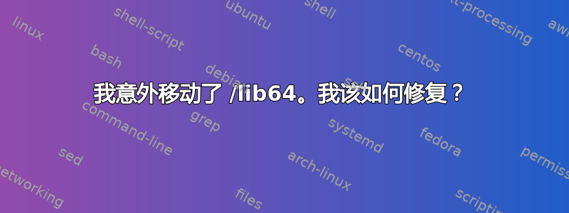 我意外移动了 /lib64。我该如何修复？