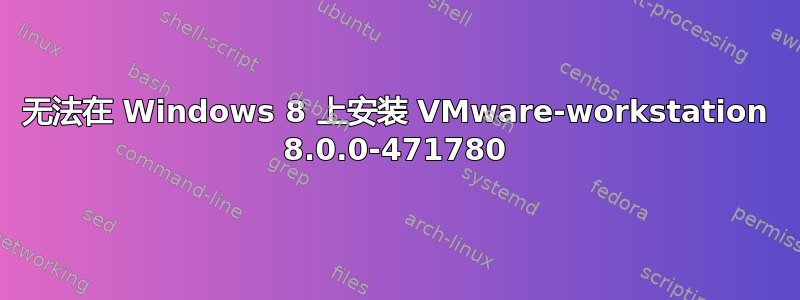 无法在 Windows 8 上安装 VMware-workstation 8.0.0-471780