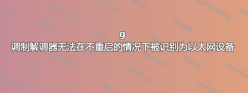 3g 调制解调器无法在不重启的情况下被识别为以太网设备