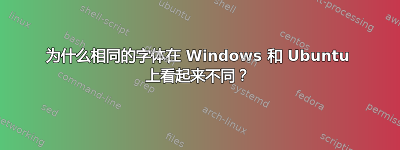 为什么相同的字体在 Windows 和 Ubuntu 上看起来不同？