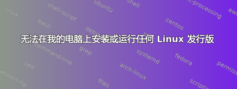 无法在我的电脑上安装或运行任何 Linux 发行版