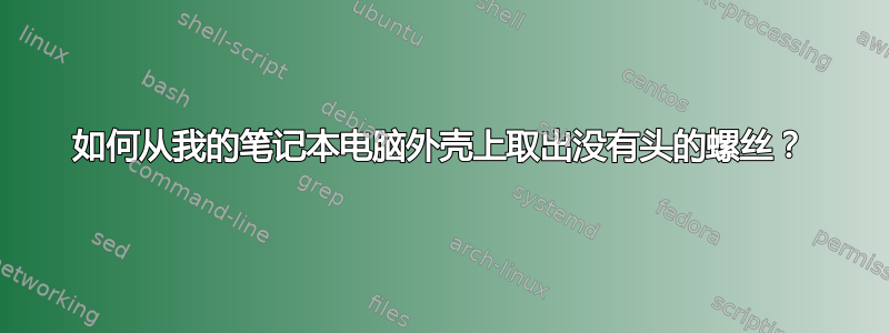 如何从我的笔记本电脑外壳上取出没有头的螺丝？