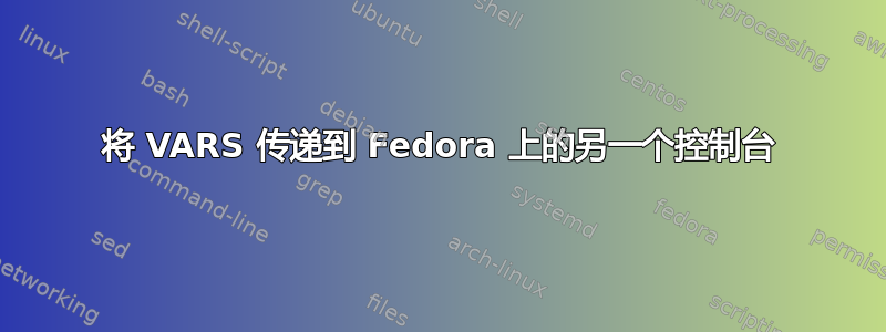 将 VARS 传递到 Fedora 上的另一个控制台