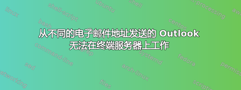 从不同的电子邮件地址发送的 Outlook 无法在终端服务器上工作