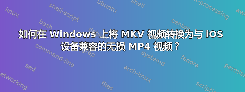 如何在 Windows 上将 MKV 视频转换为与 iOS 设备兼容的无损 MP4 视频？