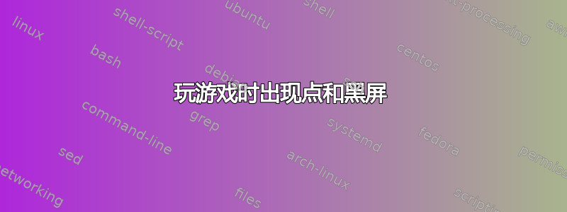 玩游戏时出现点和黑屏