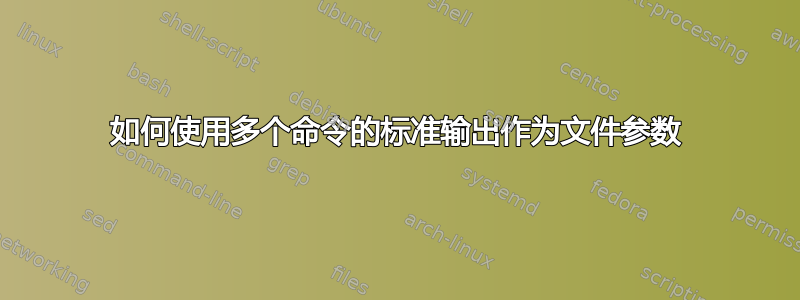 如何使用多个命令的标准输出作为文件参数