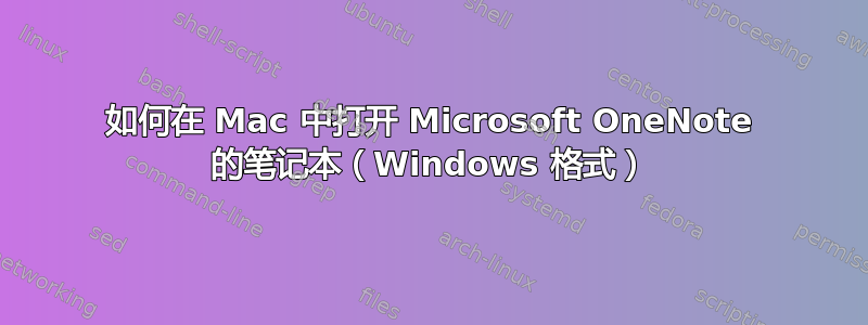 如何在 Mac 中打开 Microsoft OneNote 的笔记本（Windows 格式）