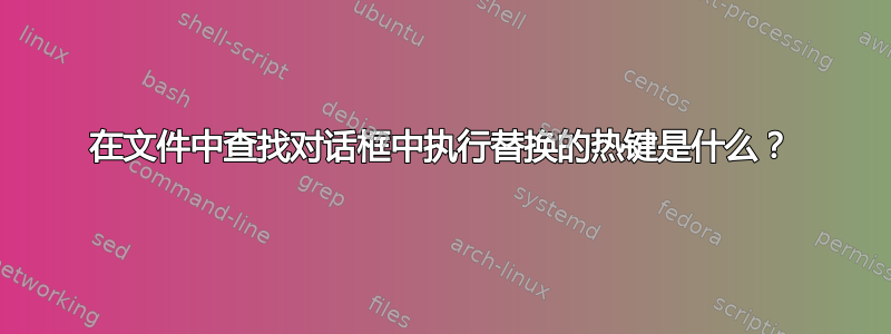 在文件中查找对话框中执行替换的热键是什么？